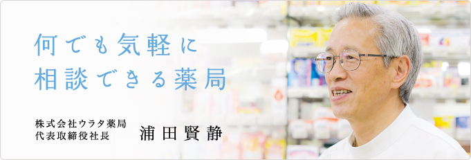 何でも気軽に相談できる薬局 株式会社ウラタ薬局 代表取締役社長 浦田賢静